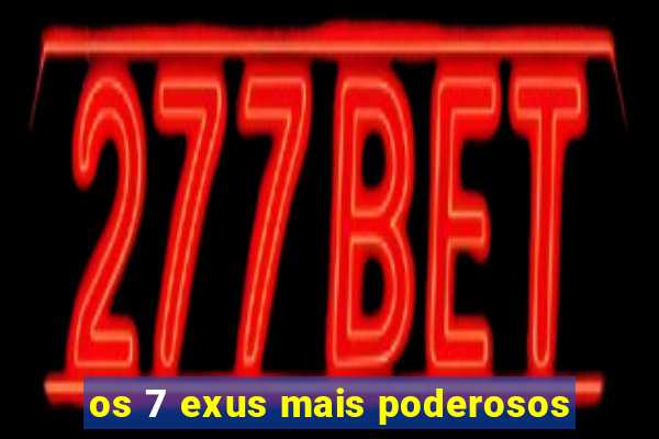 os 7 exus mais poderosos